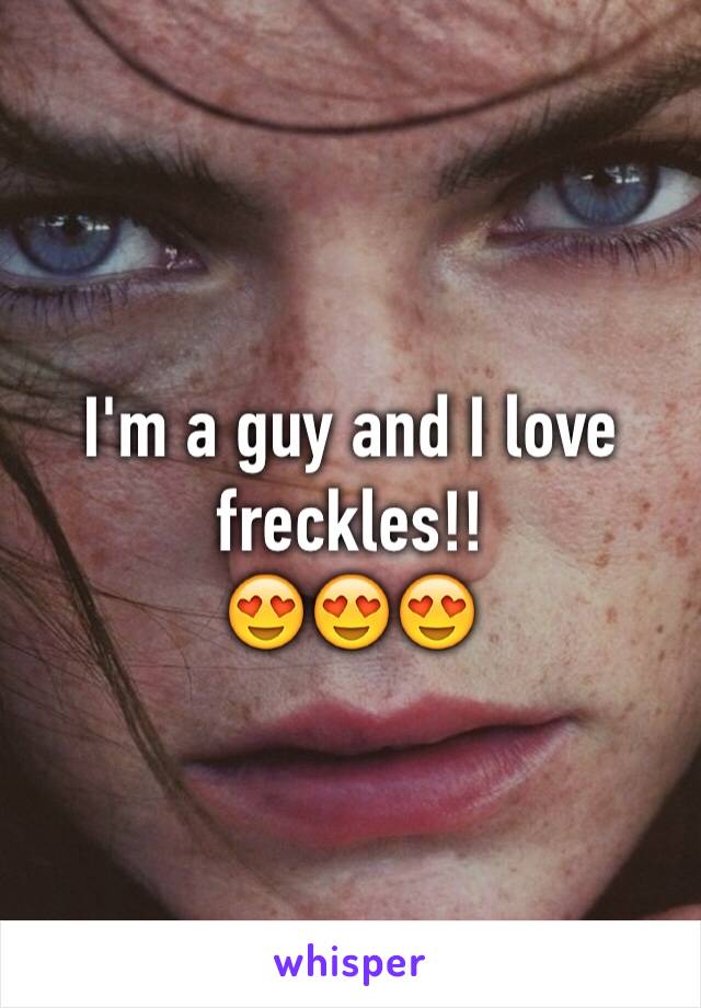 I'm a guy and I love freckles!!
😍😍😍