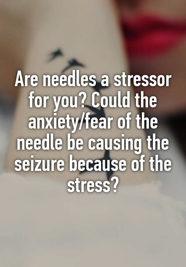 are-needles-a-stressor-for-you-could-the-anxiety-fear-of-the-needle-be