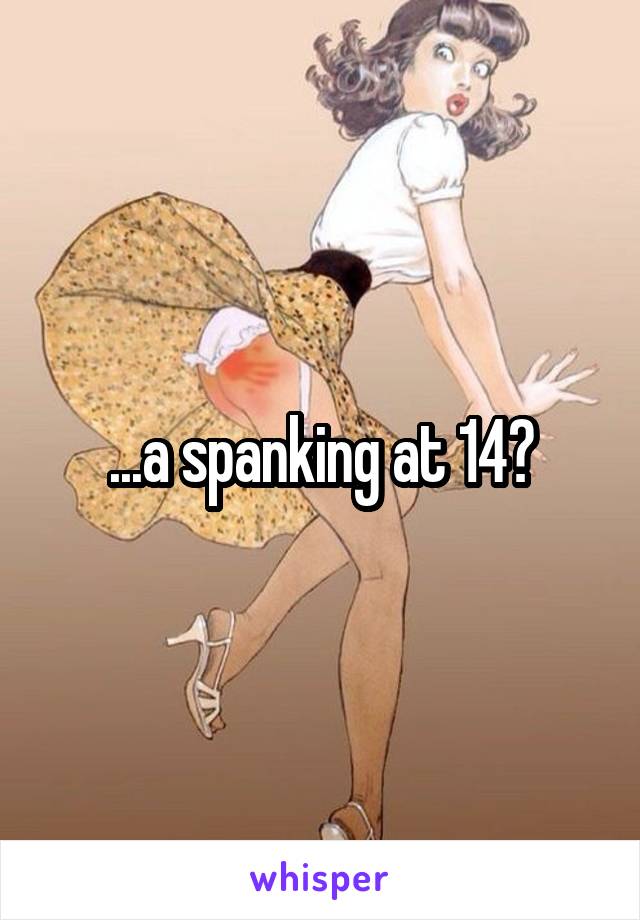 ...a spanking at 14?