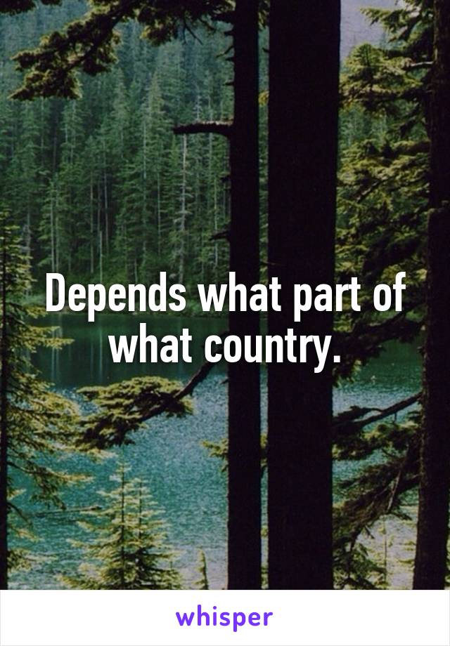 Depends what part of what country.