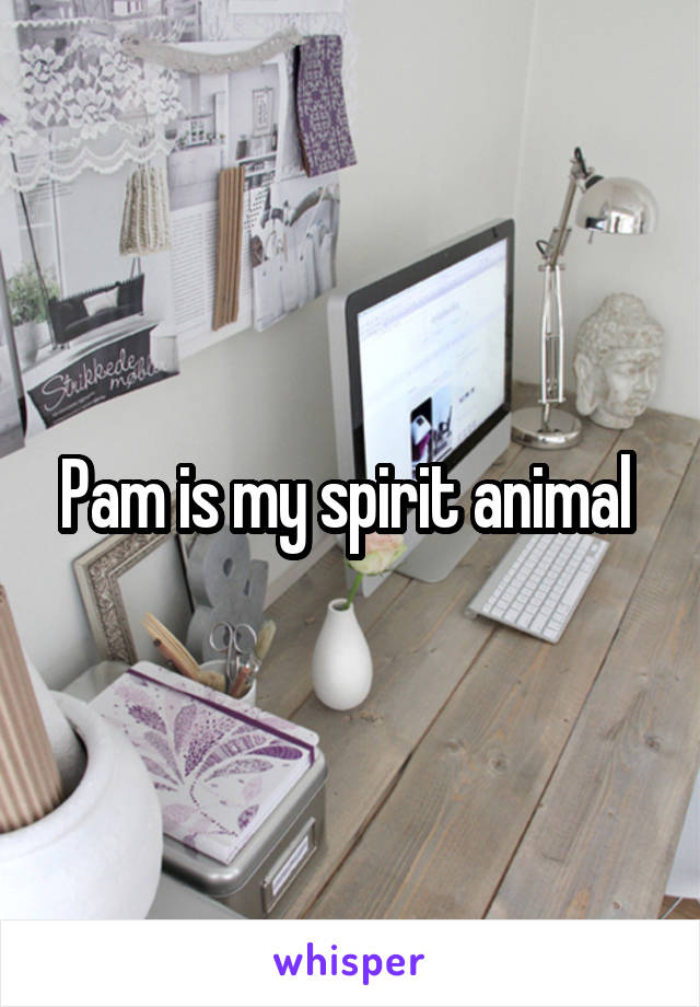 Pam is my spirit animal 