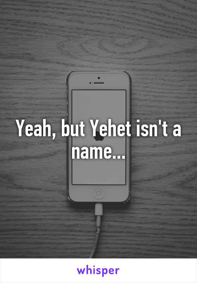 Yeah, but Yehet isn't a name...