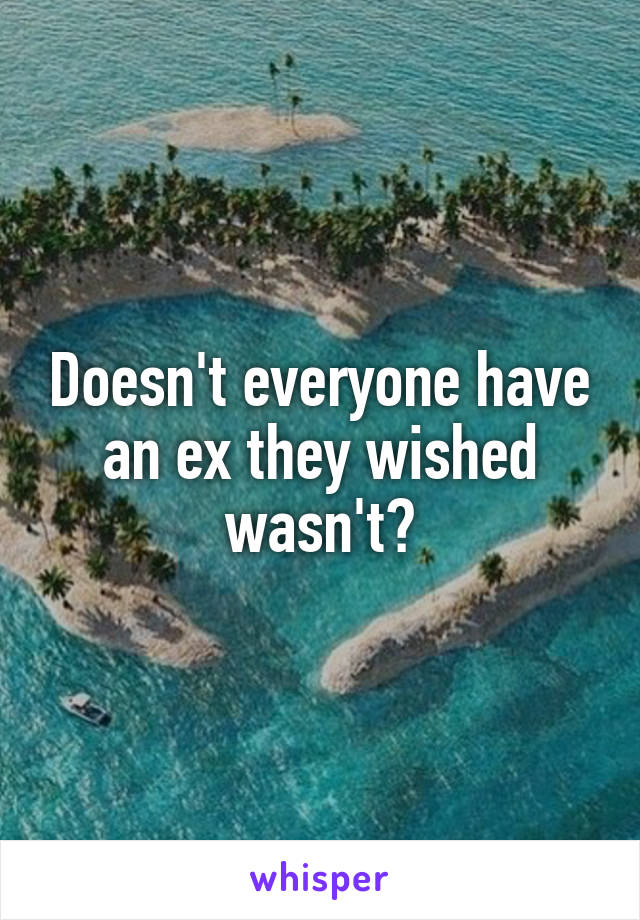 Doesn't everyone have an ex they wished wasn't?