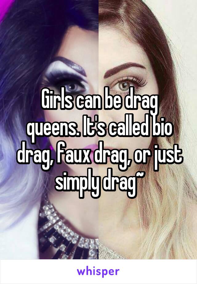 Girls can be drag queens. It's called bio drag, faux drag, or just simply drag~