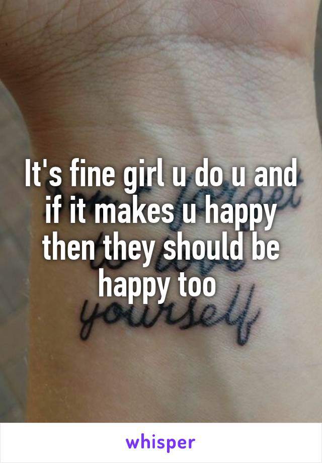 It's fine girl u do u and if it makes u happy then they should be happy too 