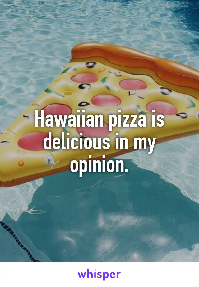Hawaiian pizza is delicious in my opinion.