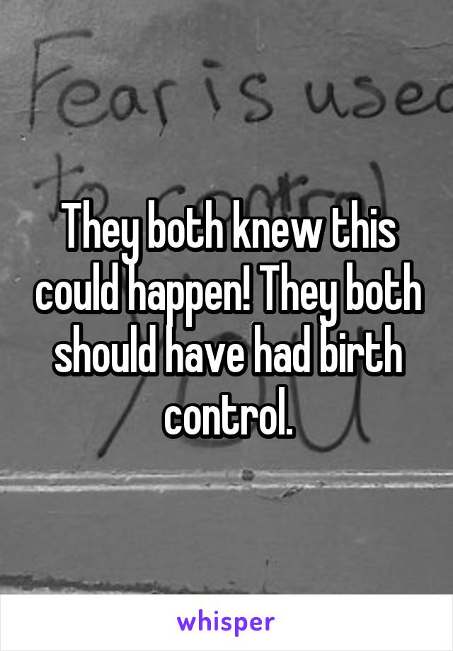 They both knew this could happen! They both should have had birth control.