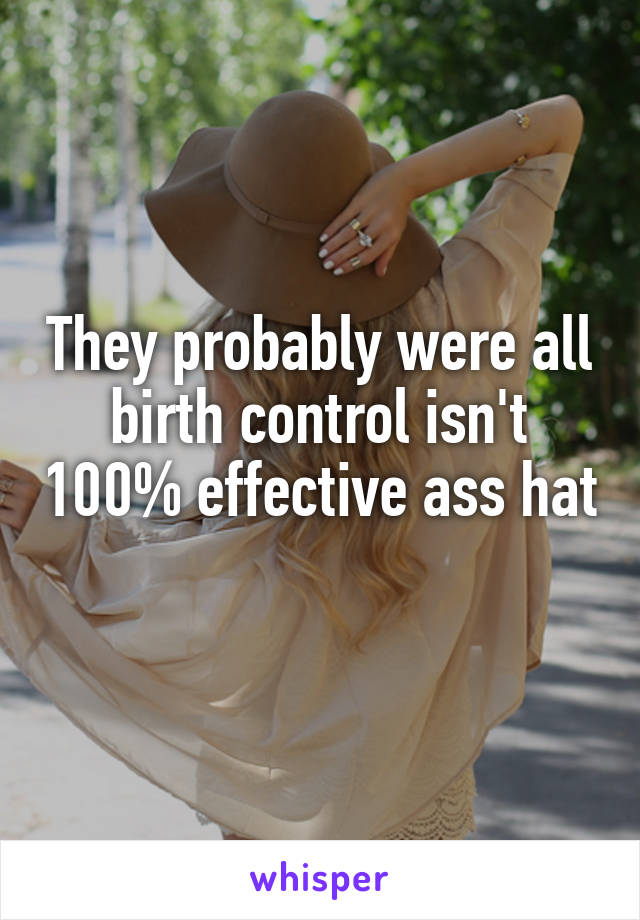They probably were all birth control isn't 100% effective ass hat 