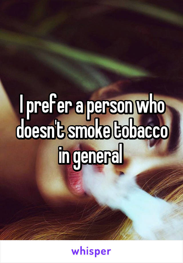 I prefer a person who doesn't smoke tobacco in general 