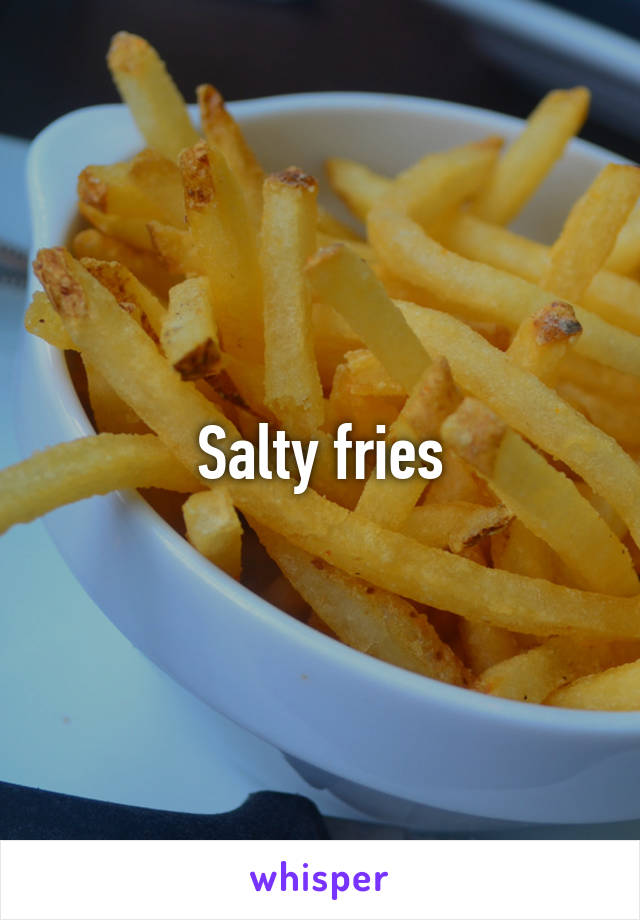 Salty fries