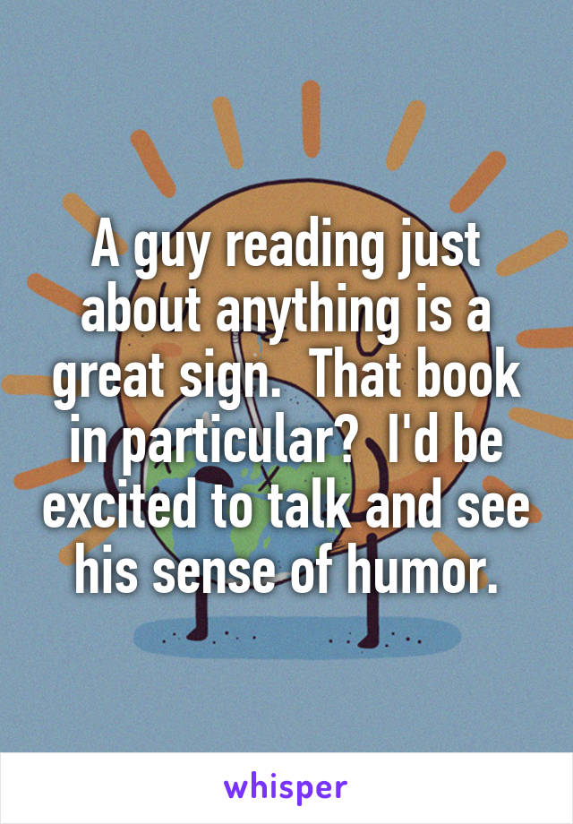 A guy reading just about anything is a great sign.  That book in particular?  I'd be excited to talk and see his sense of humor.