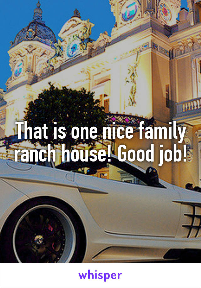 That is one nice family ranch house! Good job!