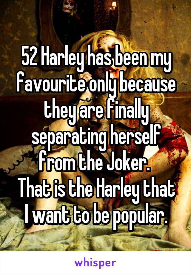 52 Harley has been my favourite only because they are finally separating herself from the Joker. 
That is the Harley that I want to be popular.