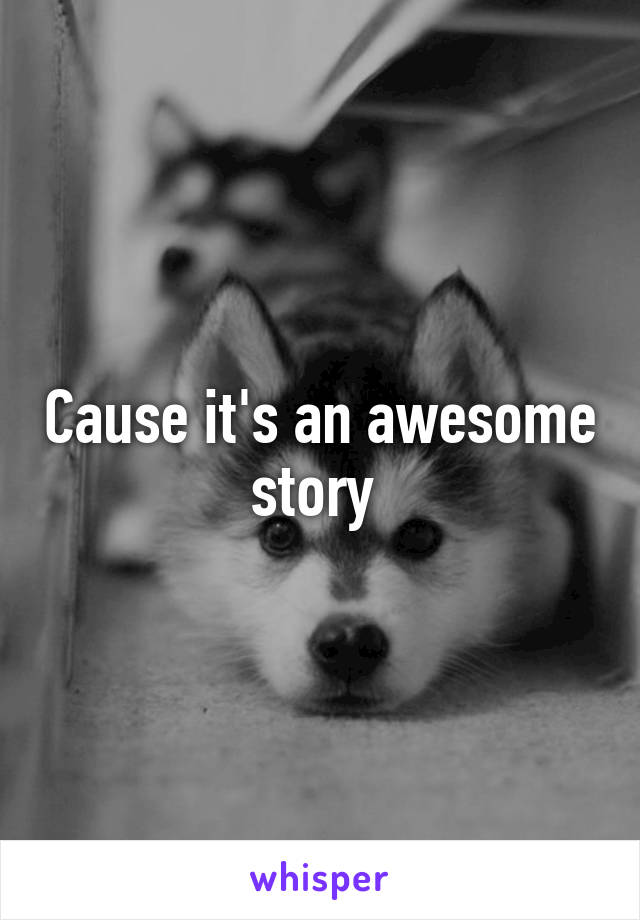 Cause it's an awesome story 