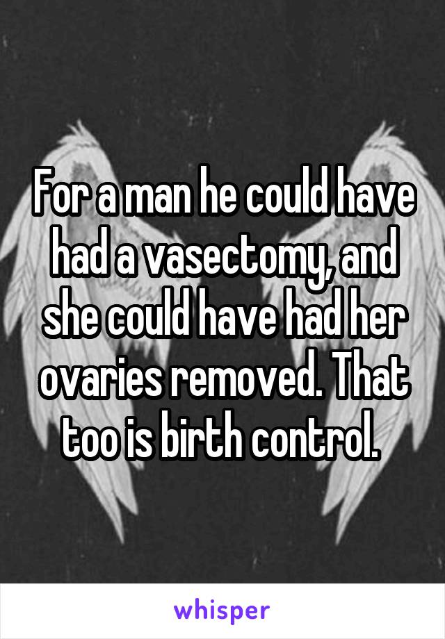 For a man he could have had a vasectomy, and she could have had her ovaries removed. That too is birth control. 