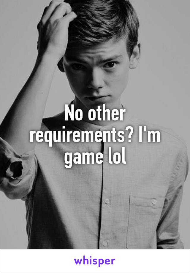 No other requirements? I'm game lol