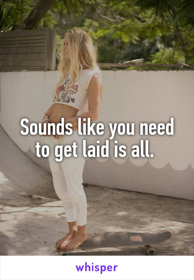 Sounds like you need to get laid is all. 