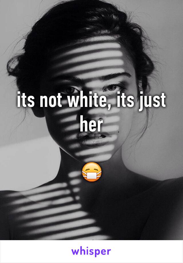 its not white, its just her

😷