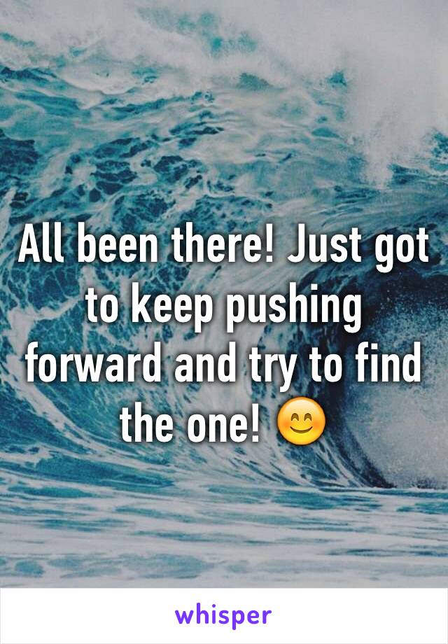 All been there! Just got to keep pushing forward and try to find the one! 😊