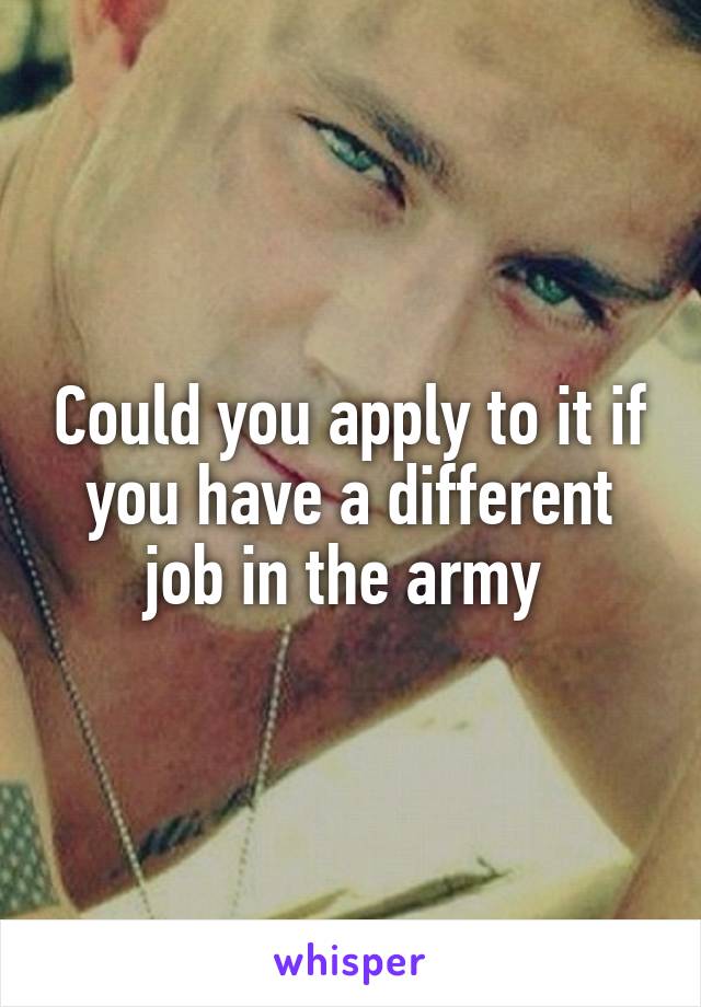 Could you apply to it if you have a different job in the army 