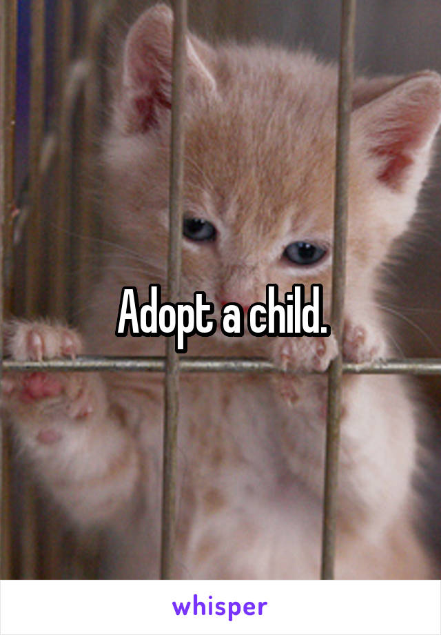 Adopt a child.