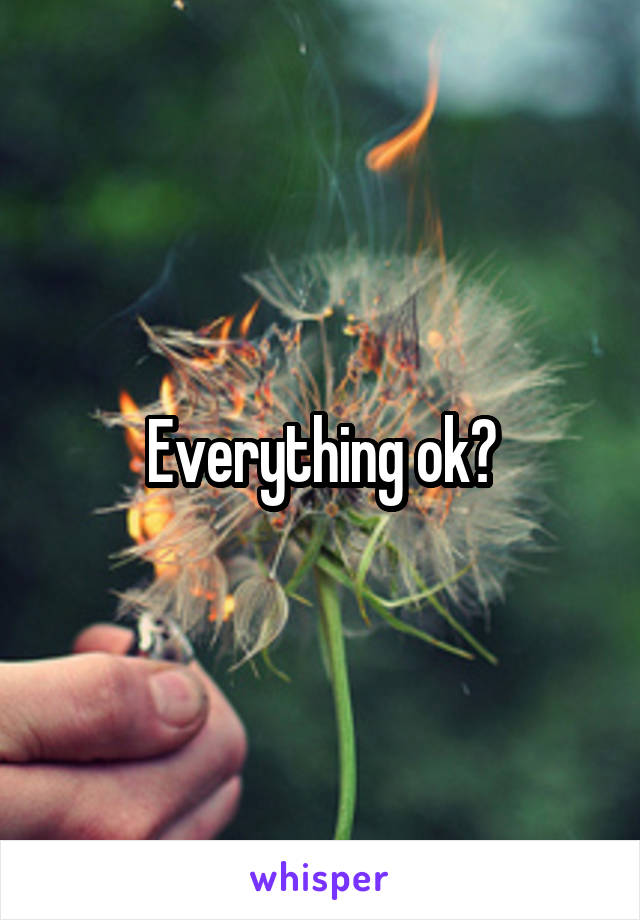 Everything ok?