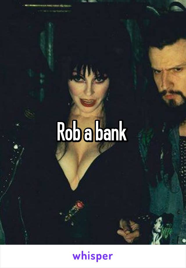 Rob a bank 