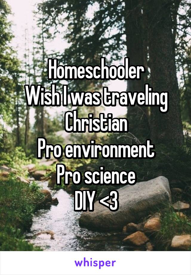 Homeschooler
Wish I was traveling
Christian
Pro environment
Pro science
DIY <3