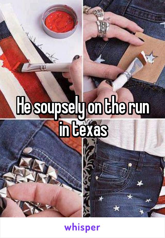 He soupsely on the run in texas