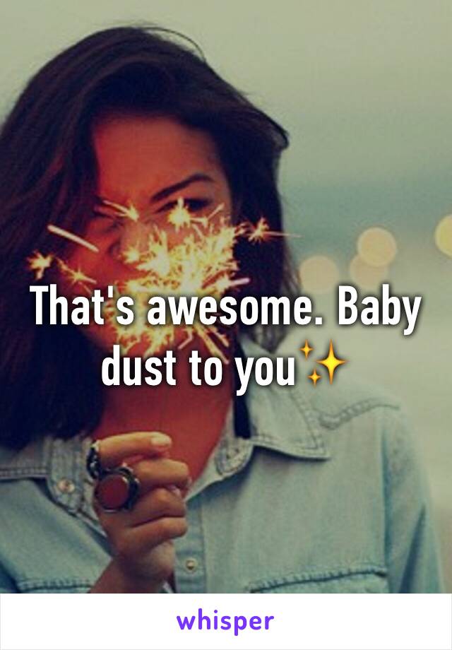 That's awesome. Baby dust to you✨