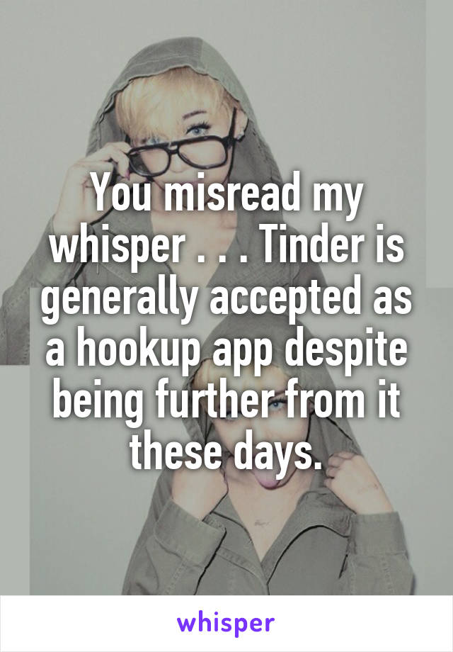 You misread my whisper . . . Tinder is generally accepted as a hookup app despite being further from it these days.