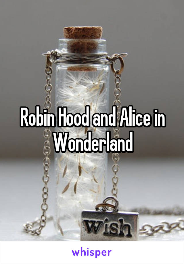 Robin Hood and Alice in Wonderland