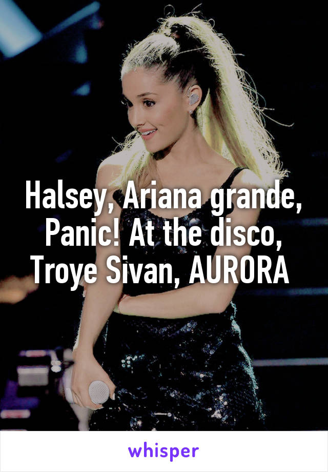 Halsey, Ariana grande, Panic! At the disco, Troye Sivan, AURORA 