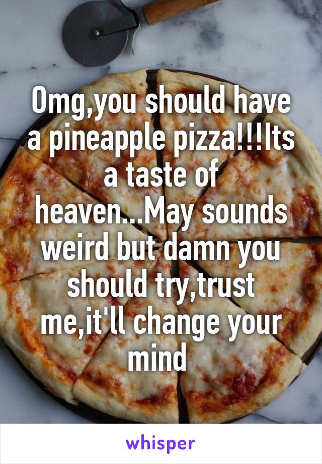 Omg,you should have a pineapple pizza!!!Its a taste of heaven...May sounds weird but damn you should try,trust me,it'll change your mind 