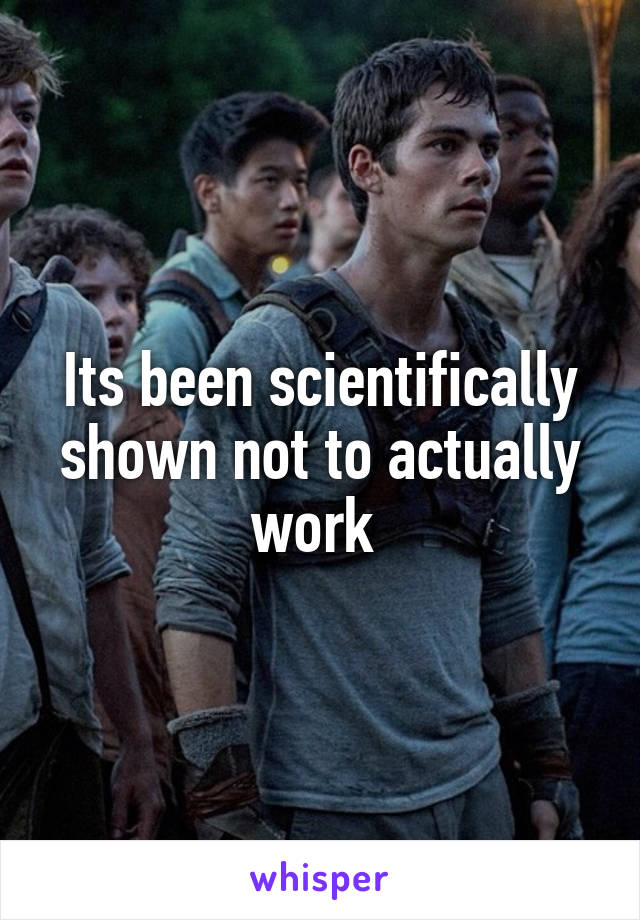 Its been scientifically shown not to actually work 