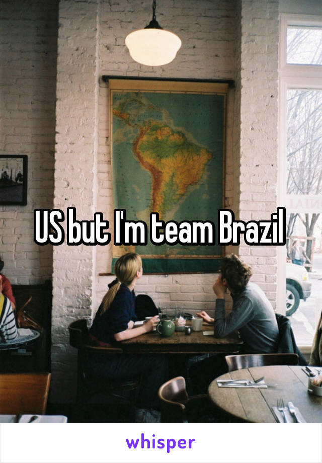 US but I'm team Brazil 