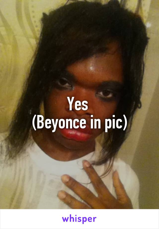 Yes 
(Beyonce in pic)