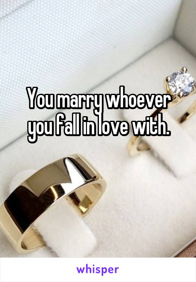 You marry whoever you fall in love with.

