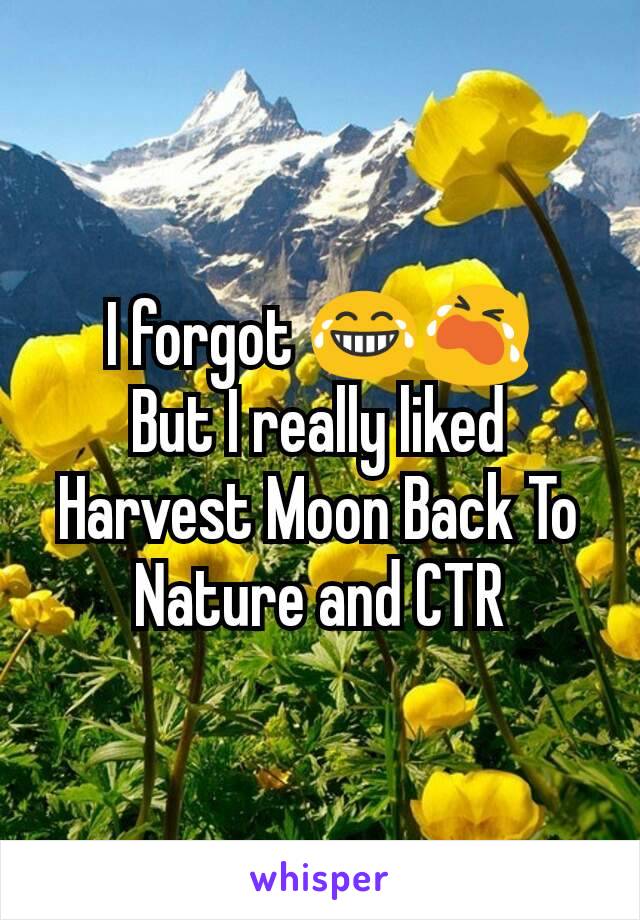 I forgot 😂😭
But I really liked Harvest Moon Back To Nature and CTR