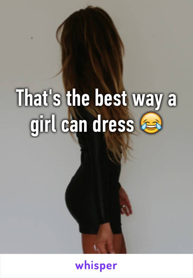 That's the best way a girl can dress 😂