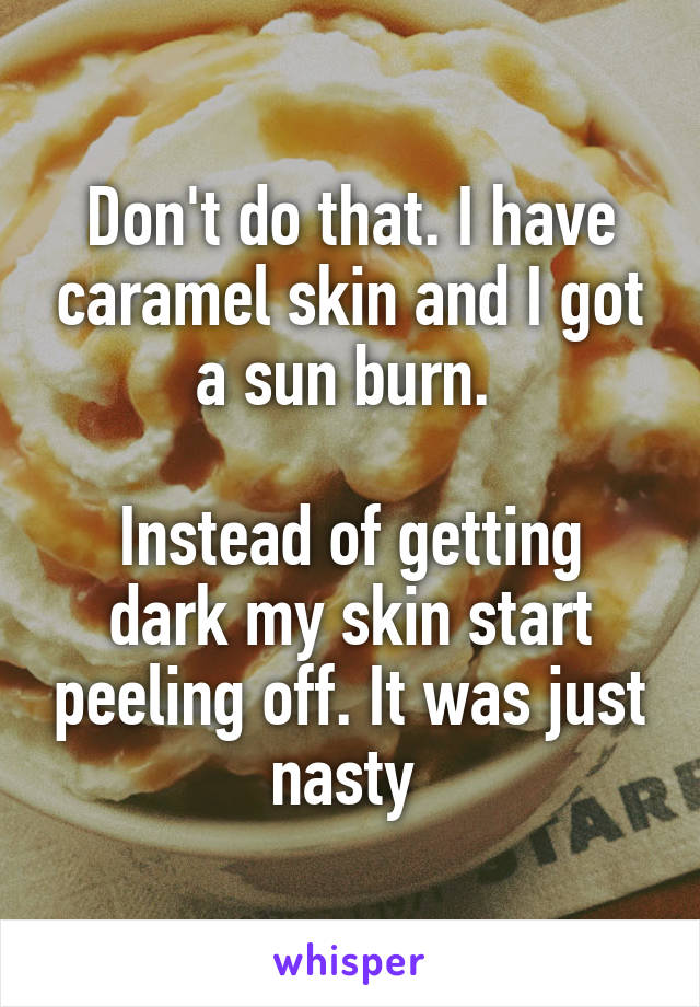 Don't do that. I have caramel skin and I got a sun burn. 

Instead of getting dark my skin start peeling off. It was just nasty 
