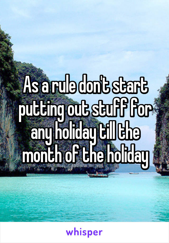 As a rule don't start putting out stuff for any holiday till the month of the holiday
