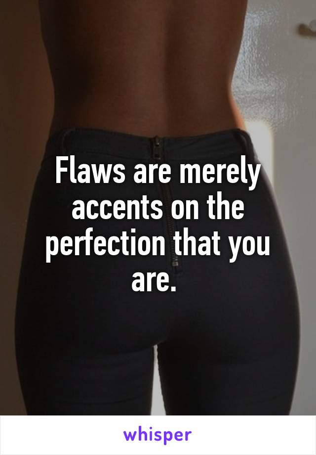 Flaws are merely accents on the perfection that you are. 