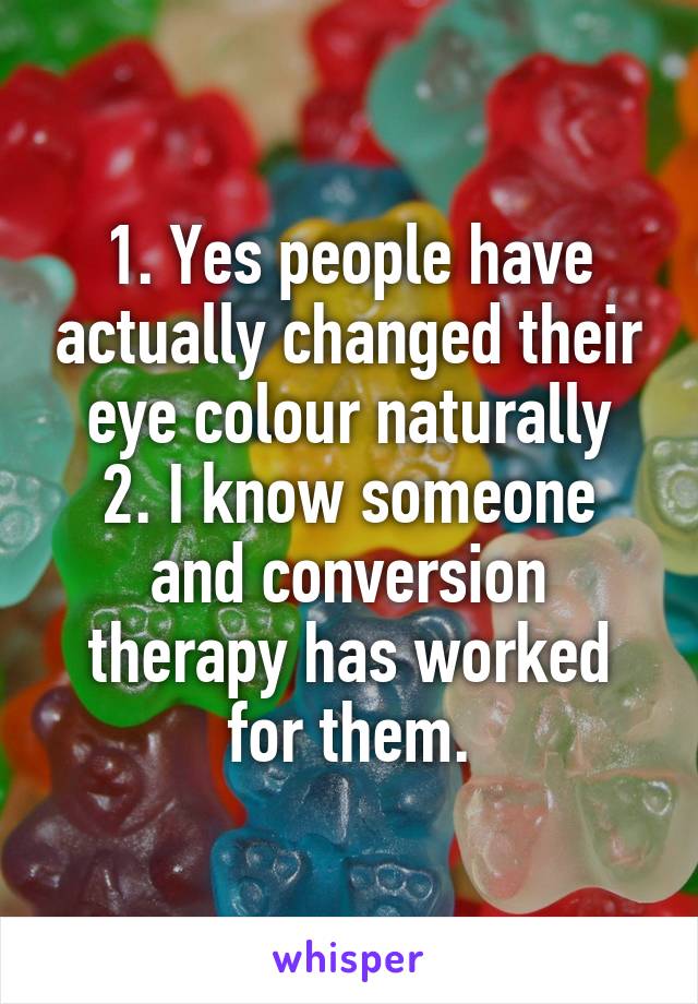 1. Yes people have actually changed their eye colour naturally
2. I know someone and conversion therapy has worked for them.