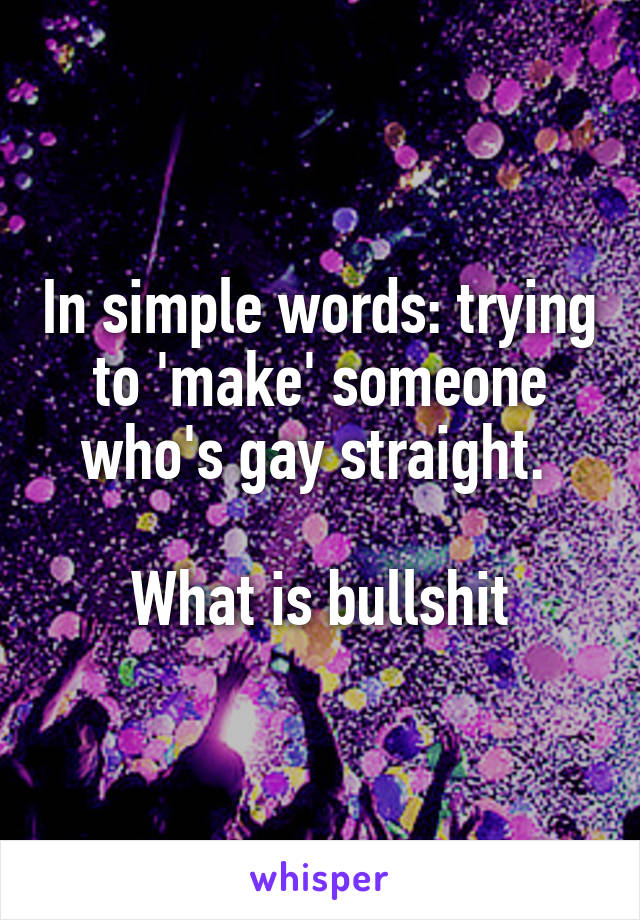 In simple words: trying to 'make' someone who's gay straight. 

What is bullshit