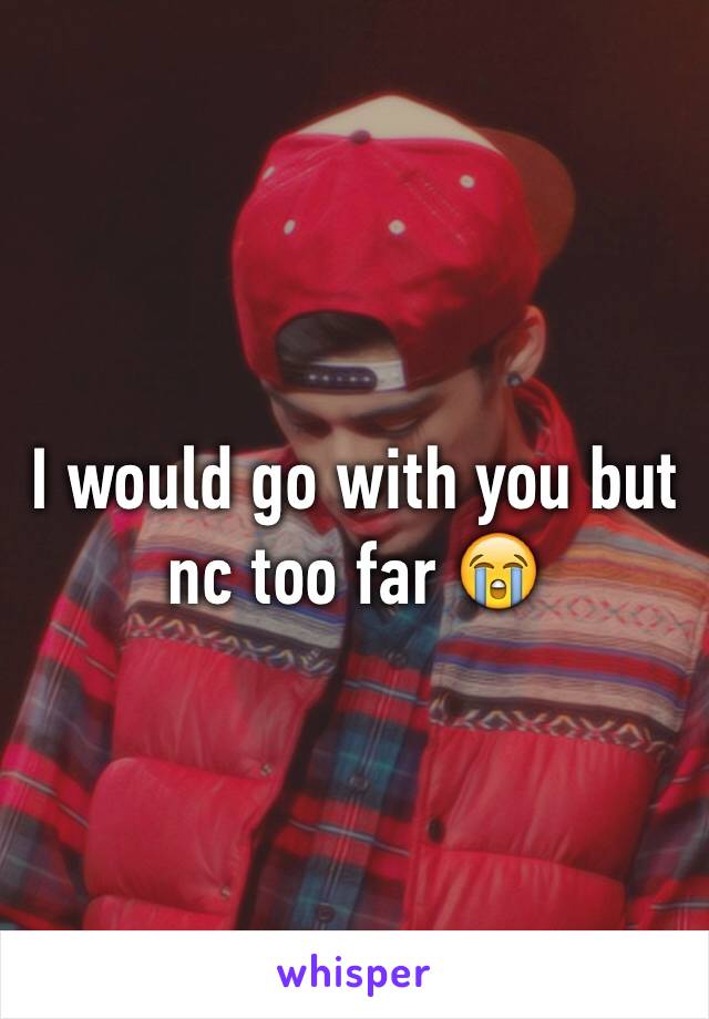 I would go with you but nc too far 😭