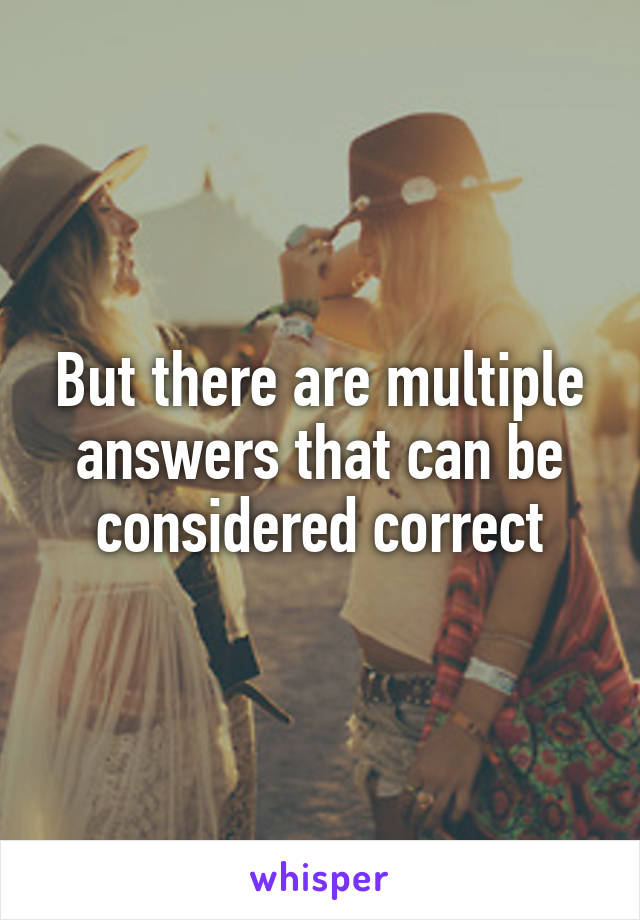 But there are multiple answers that can be considered correct