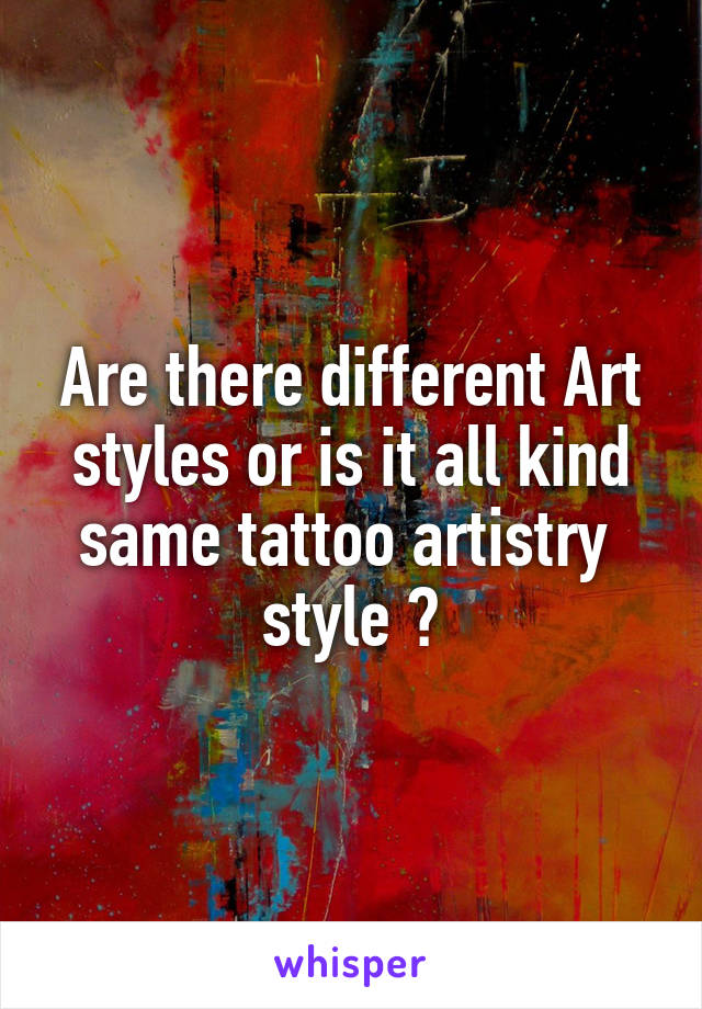 Are there different Art styles or is it all kind same tattoo artistry  style ?