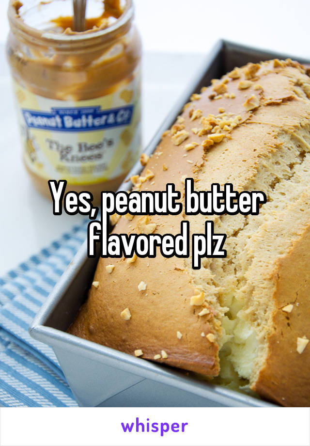 Yes, peanut butter flavored plz