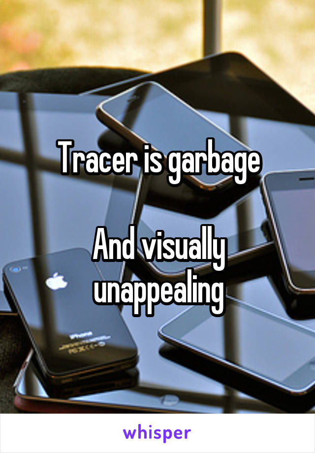 Tracer is garbage

And visually unappealing